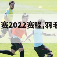 羽毛球世锦赛2022赛程,羽毛球世锦赛2021赛程