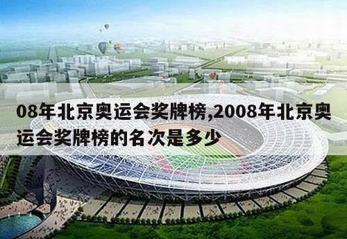 08年北京奥运会奖牌榜,2008年北京奥运会奖牌榜的名次是多少