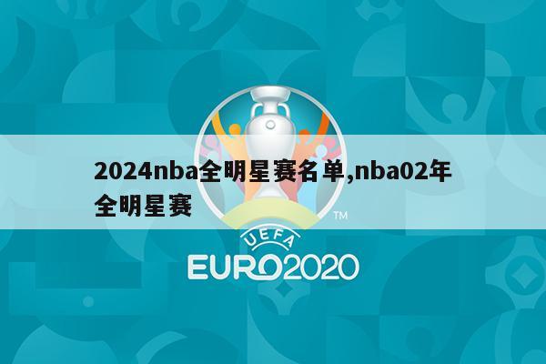 2024nba全明星赛名单,nba02年全明星赛