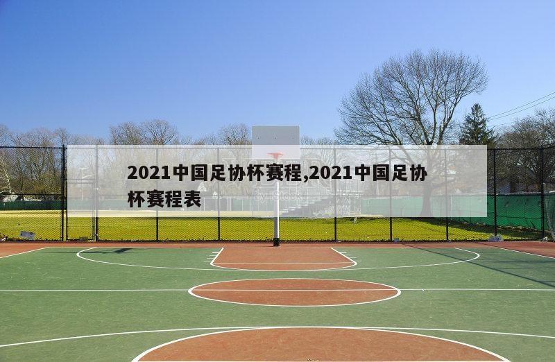 2021中国足协杯赛程,2021中国足协杯赛程表